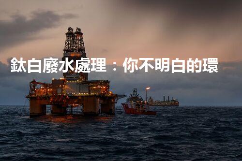 鈦白廢水處理：你不明白的環(huán)保秘密武器？